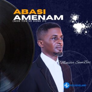Minister SamBaz – Abasi Amenam (God you’ve done it)