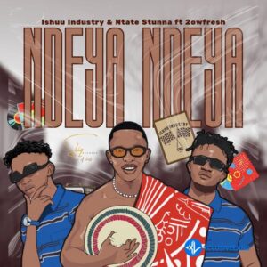 Ishuu Industry – NDEYA NDEYA Ft. Ntate Stunna & 2owfresh